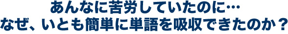 あんなに苦労していたのに…なぜ、いとも簡単に英語を吸収できたのか？