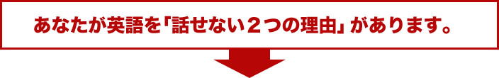 あなたが英語を「話せない２つの理由」があります。