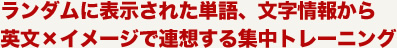 ランダムに表示された単語、文字情報から英文×イメージで連想する集中トレーニング