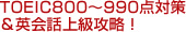 TOEIC800～990点対策＆英会話上級攻略！