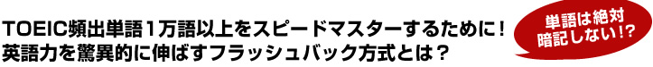 TOEIC頻出単語1万語以上をスピードマスターするために！英語力を驚異的に伸ばすフラッシュバック方式とは？