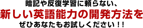 暗記や反復学習に頼らない、新しい英語能力の開発方法をぜひあなたもお試しください！！