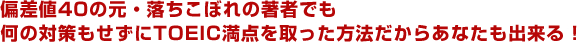 偏差値40の元・落ちこぼれの著者でも何の対策もせずにTOEIC満点を取った方法だからあなたも出来る！ 