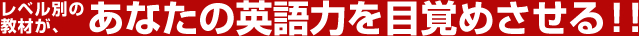 レベル別の教材が、あなたの英語力を目覚めさせる！！