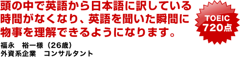 頭の中で英語から日本語に訳している時間がなくなり、英語を聞いた瞬間に物事を理解できるようになります。