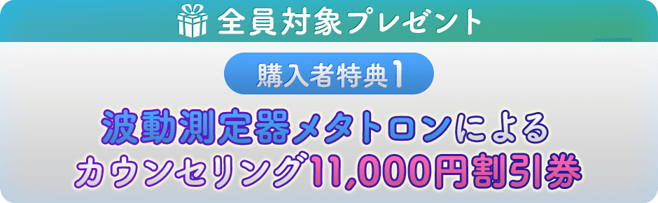 購入者特典１　波動測定器メタトロンによるカウンセリング11,000円割引券