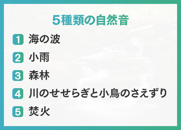 １，海の波　２，小雨　３，森林　４，川のせせらぎと小鳥のさえずり　５，焚火