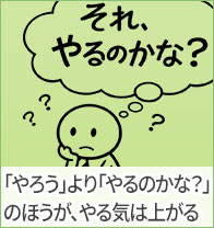 「やろう」より「やるのかな？」のほうが、やる気は上がる
