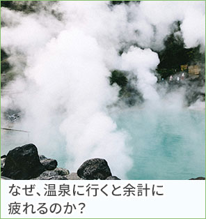 なぜ、温泉に行くと余計に疲れるのか？