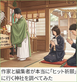 ベストセラーは神頼み？──作家と編集者が本当に「ヒット祈願」に行く神社を調べてみた