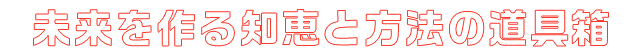 未来を作る知恵と方法の道具箱