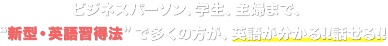 モニター生だけではありません。ビジネスパーソン、学生、主婦まで、“新型・英語習得法”で多くの方が、英語が分かる!!話せる!!