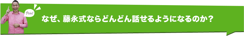 なぜ、藤永式ならどんどん話せるようになるのか？