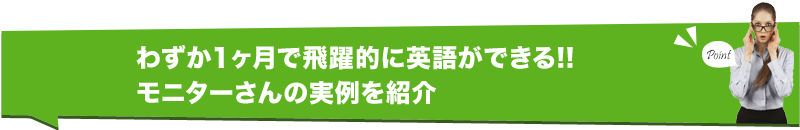 わずか１ヶ月で飛躍的に英語ができる!! モニターさんの実例を紹介