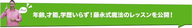 年齢,才能,学歴いらず！藤永式魔法のレッスンを公開！