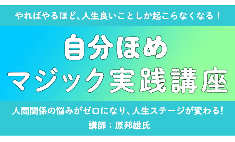 やればやるほど、人生良いことしか起こらなくなる！『自分ほめマジック実践講座』人間関係の悩みがゼロになり、人生ステージが変わる！