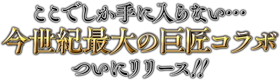 ここでしか手に入らない… 今世紀最大の巨匠コラボついにリリース！！