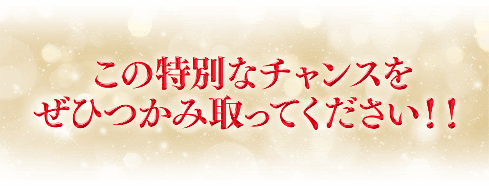 この特別なチャンスをぜひつかみ取ってください！！