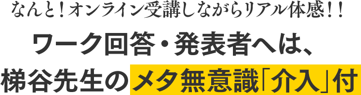 なんと！オンライン受講しながらリアル体感！！ワーク回答・発表者へは、梯谷先生のメタ無意識「介入」付