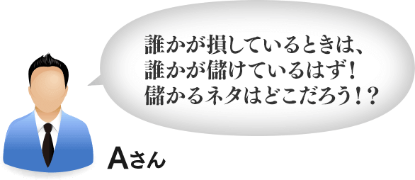 誰かが損しているときは、誰かが儲けているはず!儲かるネタはどこだろう!?