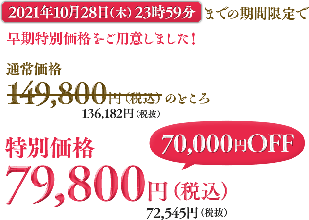 2021年9月30日(木)23時59分までの期間限定で早期特別価格をご用意しました!通常価格149,800円(税込)のところ早期特別価格79,800円(税込)