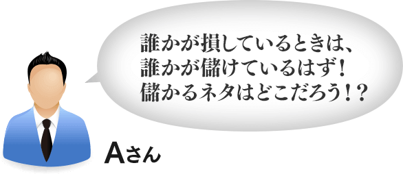 誰かが損しているときは、誰かが儲けているはず！儲かるネタはどこだろう！？