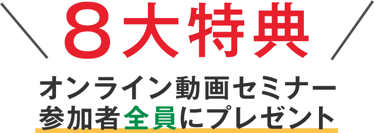 ８大特典 オンライン動画セミナー 参加者全員にプレゼント