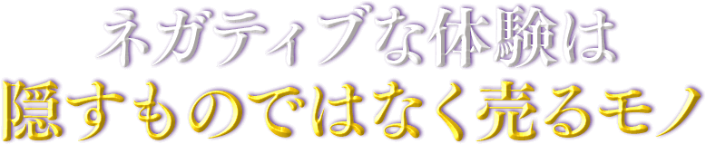 ネガティブな体験は隠すものではなく売るモノ