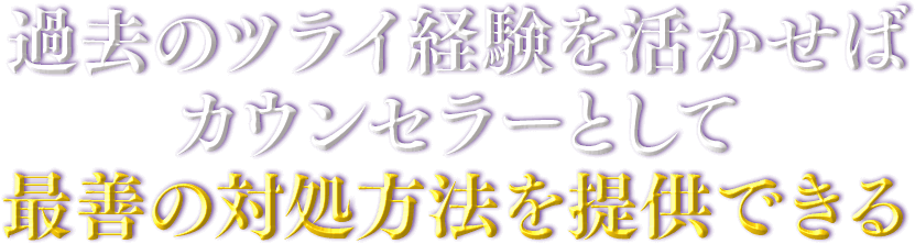 過去のツライ経験を活かせばカウンセラーとして最善の対処方法を提供できる