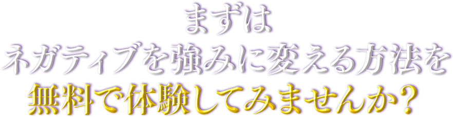 まずはネガティブを強みに変える方法を無料で体験してみませんか？