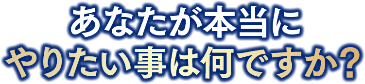 あなたが本当にやりたい事は何ですか？