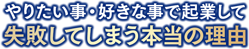 やりたい事・好きな事で起業して失敗してしまう本当の理由