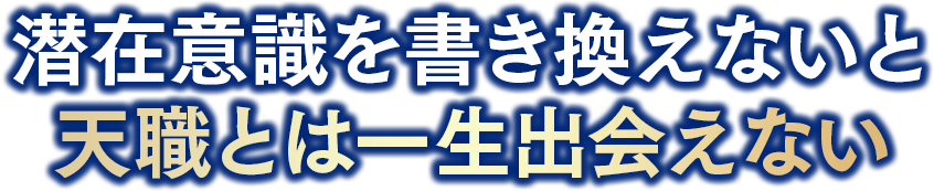 潜在意識を書き換えないと天職とは一生出会えない