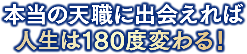 本当の天職に出会えれば人生は180度変わる！