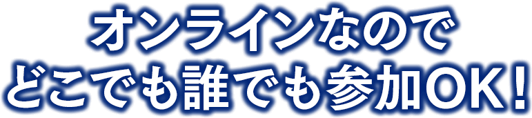 オンラインなのでどこでも誰でも参加OK！