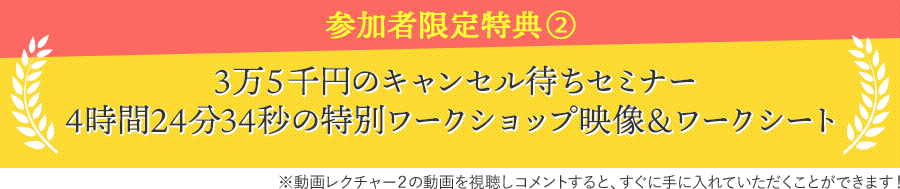 参加者限定特典②入院されている患者さんがベッドの上で学んでいる３万５千円のキャンセル待ちセミナー病気をやめる・身体を変える『自分と他人を許す』LIFE戦略を創る4時間24分34秒の特別ワークショップ映像＆ワークシート※動画レクチャー２の動画を視聴しコメントすると、すぐに手に入れていただくことができます！