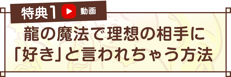 特典①龍の魔法で理想の相手に「好き」と言われちゃう方法（動画）