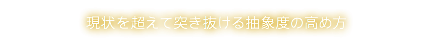 現状を超えて突き抜ける抽象度の高め方