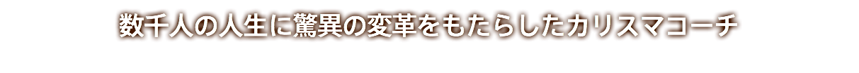 数千人の人生に驚異の変革をもたらしたカリスマコーチ