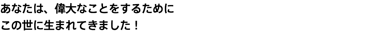 あなたは、偉大なことをするために この世に生まれてきました！