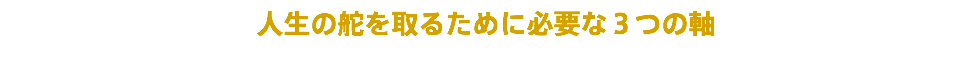 人生の舵を取るために必要な３つの軸