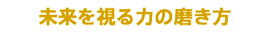 未来を視る力の磨き方