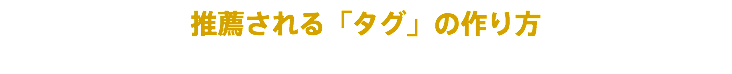 推薦される「タグ」の作り方