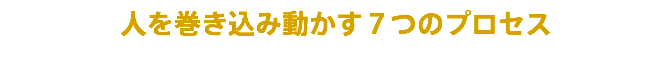 人を巻き込み動かす７つのプロセス