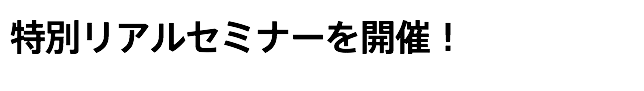 特別リアルセミナーを開催！