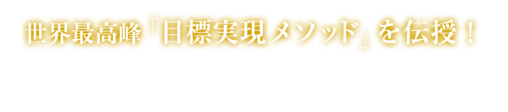 世界最高峰「目標実現メソッド」を伝授！