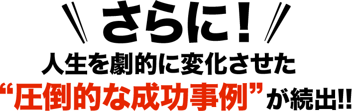 さらに！人生を劇的に変化させた“圧倒的な成功事例”が続出‼️