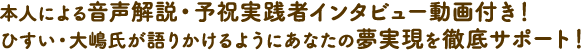 本人による音声解説・予祝実践者インタビュー動画付き！ひすい・大嶋氏が語りかけるようにあなたの夢実現を徹底サポート！