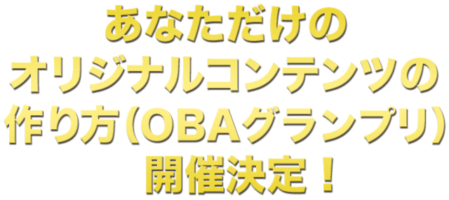 あなただけのオリジナルコンテンツの作り方（OBAグランプリ）開催決定！