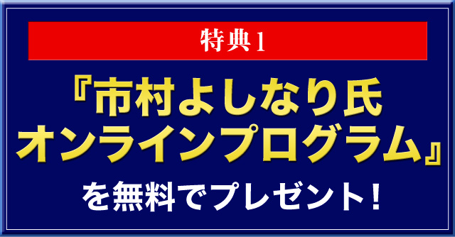 特典1:市村よしなり氏 オンラインプログラムを無料でプレゼント!